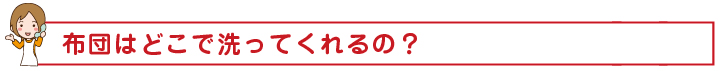 布団はどこで洗ってくれるの？